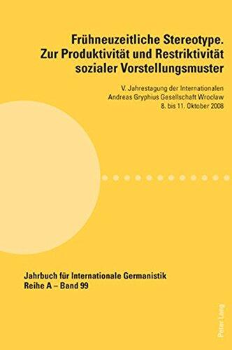 Fruehneuzeitliche Stereotype. Zur Produktivitaet Und Restriktivitaet Sozialer Vorstellungsmuster: V. Jahrestagung Der Internationalen Andreas Gryphius ... Internationale Germanistik)