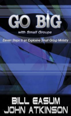 Go BIG with Small Groups: Eleven Steps to an Explosive Small Group Ministry