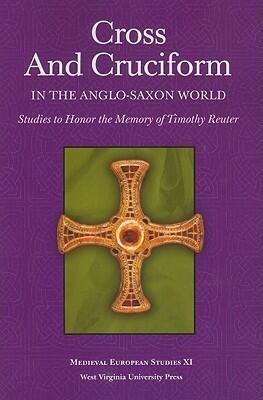 Cross and Cruciform in the Anglo-Saxon World: Studies to Honor the Memory of Timothy Reuter