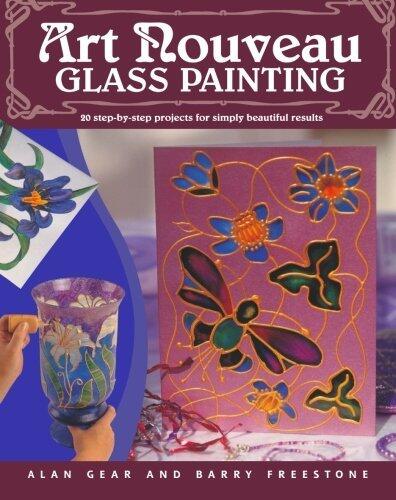 Art Nouveau Glass Painting: 20 Step-by-Step Projects for Simply Beautiful Results