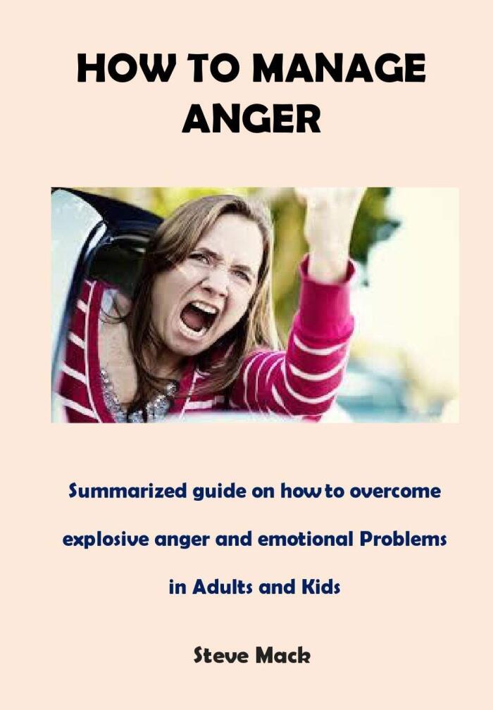 How To Manage Anger: Summarized guide on how to overcome explosive anger and emotional Problems in Adults and Kids