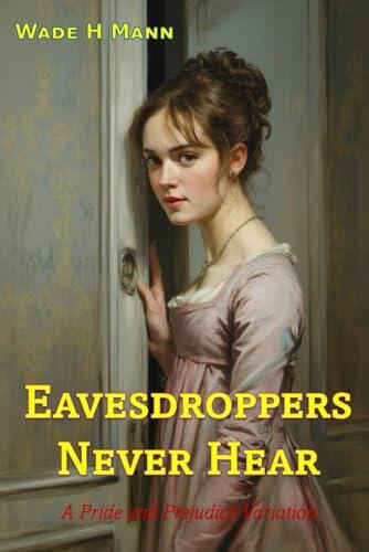 Eavesdroppers Never Hear: A Pride and Prejudice Variation