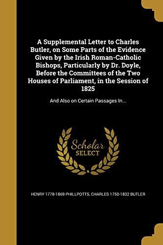 A Supplemental Letter to Charles Butler, on Some Parts of the Evidence Given by the Irish Roman-Catholic Bishops, Particularly by Dr. Doyle, Before ... of 1825: And Also on Certain Passages In...