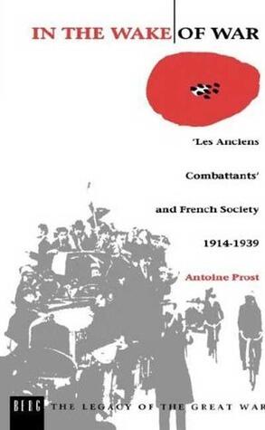 In the Wake of War: `Les Anciens Combattants' and French Society 1914-1939