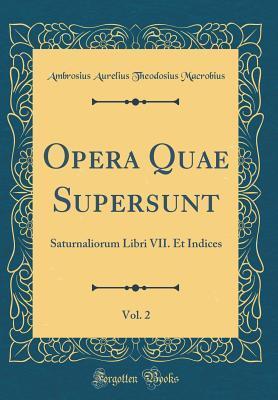 Opera Quae Supersunt, Vol. 2: Saturnaliorum Libri VII. Et Indices
