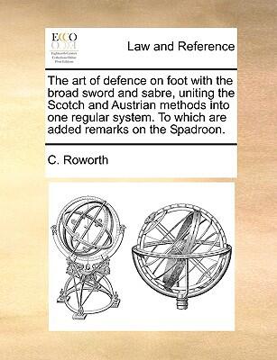 The Art of Defence on Foot with the Broad Sword and Sabre: Uniting the Scotch and Austrian Methods into One Regular System