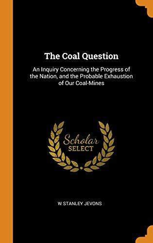 The Coal Question: An Inquiry Concerning the Progress of the Nation, and the Probable Exhaustion of Our Coal Mines