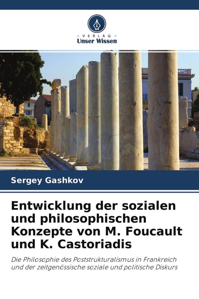 Entwicklung Der Sozialen Und Philosophischen Konzepte Von M. Foucault Und K. Castoriadis: Die Philosophie Des Poststrukturalismus In Frankreich Und ... Und Politische Diskurs