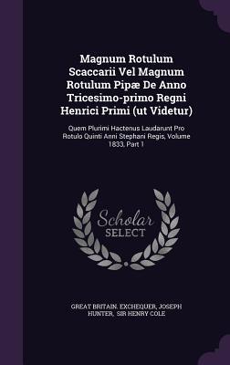 Magnum Rotulum Scaccarii Vel Magnum Rotulum Pipæ De Anno Tricesimo-primo Regni Henrici Primi (ut Videtur): Quem Plurimi Hactenus Laudarunt Pro Rotulo Quinti Anni Stephani Regis, Volume 1833, Part 1