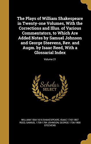 The Plays of William Shakespeare in Twenty-one Volumes, With the Corrections and Illus. of Various Commentators, to Which Are Added Notes by Samuel ... Reed, With a Glossarial Index; Volume 21