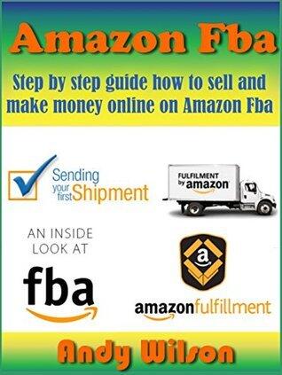 Amazon FBA: Step by step guide how to sell and make money online on Amazon FBA