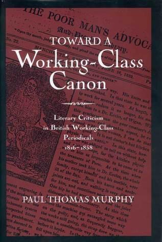 Toward a Working-Class Canon: Literary Criticism in British Working-Class Periodicals, 1816-1858
