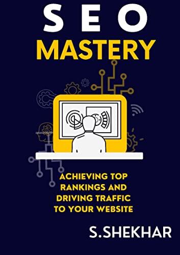 SEO Mastery: Achieving Top Rankings and Driving Traffic to Your Website: Unleashing the Power of Search Engine Optimization to Boost Your Online Presence