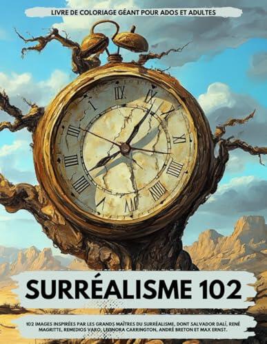 SURREALISME 102: GÉANT LIVRE DE COLORIAGE POUR ADOLESCENTS ET ADULTES: 102 IMAGES INSPIRÉES PAR LES GRANDS MAÎTRES DU SURRÉALISME, COMME SALVADOR ... ANDRÉ BRETON ET MAX ERNST.