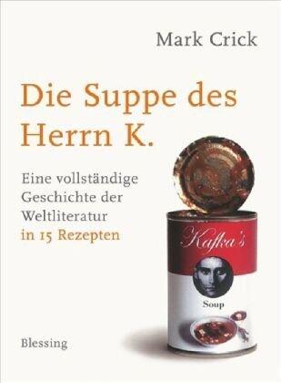 Die Suppe des Herrn K.: Eine vollständige Geschichte der Weltliteratur in 15 Rezepten