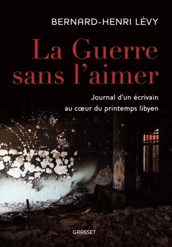 La guerre sans l'aimer:Journal d'un écrivain au cœur du printemps libyen
