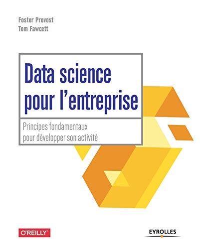 Data Science pour l'Entreprise: Principes Fondamentaux pour Développer Son Activité