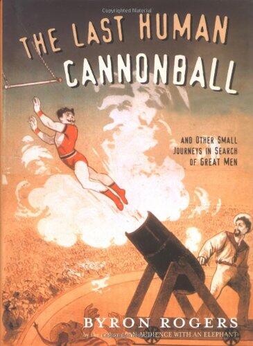 The Last Human Cannonball: And Other Small Journeys in Search of Great Men