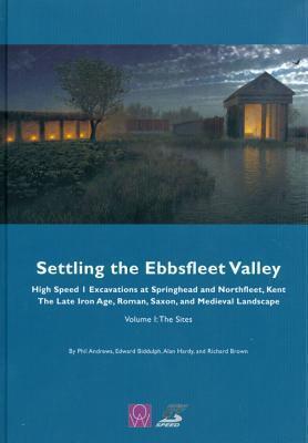 Settling the Ebbsfleet Valley: CTRL Excavations at Springhead and Northfleet, Kent - The Late Iron Age, Roman, Saxon, and Medieval Landscape: Volume 1 - The Sites