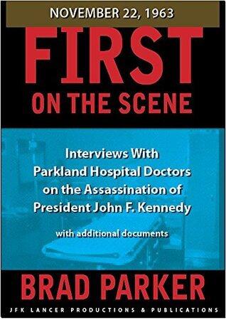 First On the Scene, Interviews With Parkland Hospital Doctors on the Assassination of President John F. Kennedy: With additional historical documents