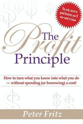 The Profit Principle: How to Turn What You Know Into What You Do - Without Spending (or Borrowing) a Cent!