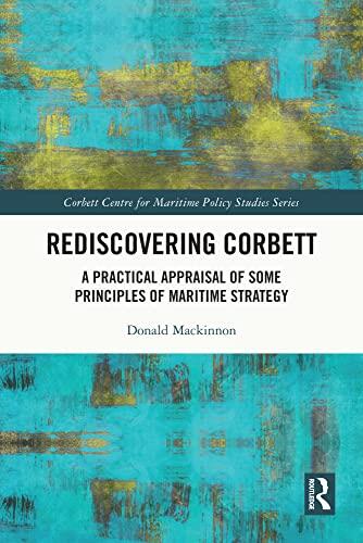 Rediscovering Corbett: A Practical Appraisal of Some Principles of Maritime Strategy