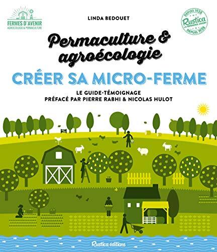 Permaculture & agroécologie : créer sa micro-ferme : Le guide-témoignage pour lancer sa micro-ferme productive, rentable, et bénéfique à l'environnement et aux hommes