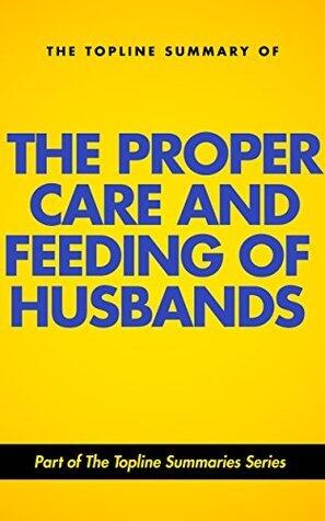 The Topline Summary of: The Proper Care and Feeding of Your Husband