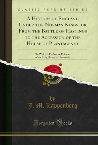 A History of England Under the Norman Kings, or From the Battle of Hastings to the Accession of the House of Plantagenet: To Which Is Prefixed an ... Early History of Normandy