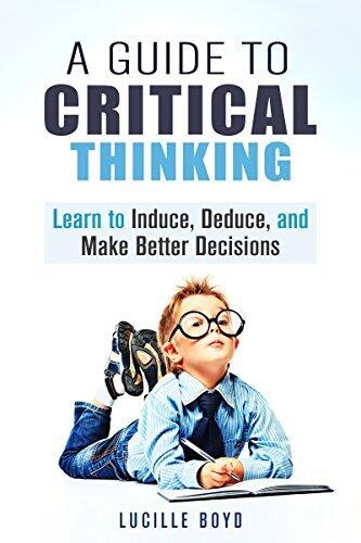 A Guide to Critical Thinking: Learn to Induce, Deduce, and Make Better Decisions