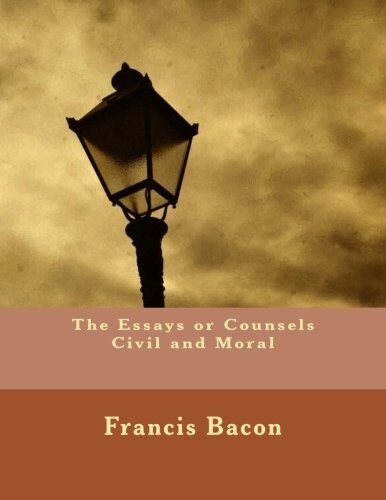 The Essays or Counsels Civil and Moral