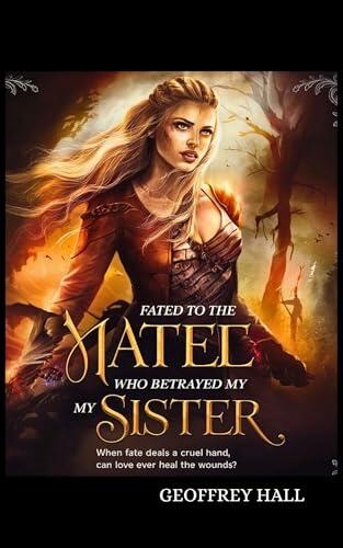 FATED TO THE MATE WHO BETRAYED MY SISTER: When fate deals a cruel hand, can love ever heal the wounds?