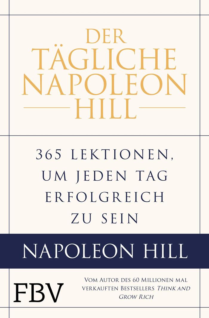Der tägliche Napoleon Hill: 365 Lektionen, um jeden Tag erfolgreich zu sein