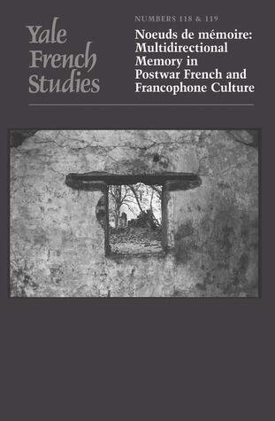 Yale French Studies, Number 118/119: Noeuds de mémoire: Multidirectional Memory in Postwar French and Francophone Culture