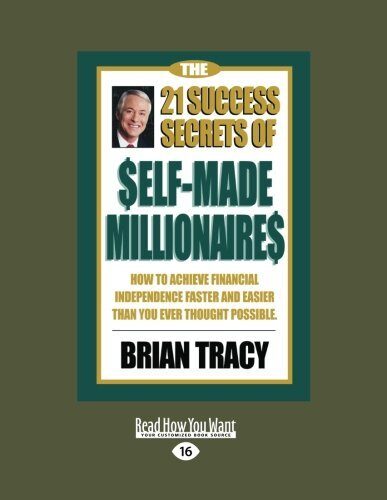 The 21 Success Secrets of Self-Made Millionaires: How to Achieve Financial Independence Faster and Easier than You Ever Thought Possible by Brian Tracy
