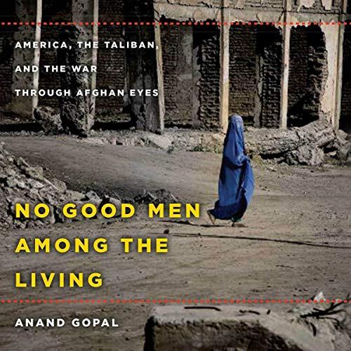 No Good Men Among the Living: America, the Taliban, and the War Through Afghan Eyes
