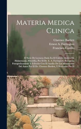 Materia Medica Clinica: O Serie De Lecturas Dada En El Colegio Medico De Hahnemann, Filadelfia, Por El Dr. E. A. Farrington, Recogidas ... Y Revisadas Por El