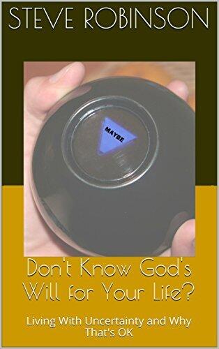 Don't Know God's Will for Your Life?: Living With Uncertainty and Why That's OK