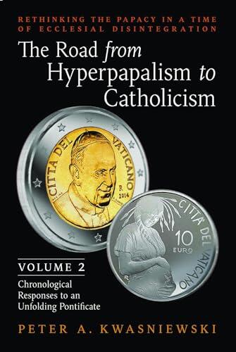 The Road from Hyperpapalism to Catholicism: Volume 2: Chronological Responses to an Unfolding Pontificate