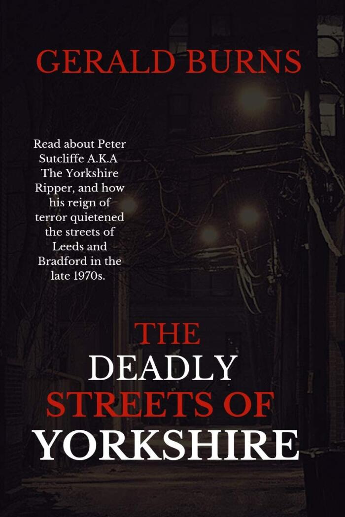 The Deadly Streets of Yorkshire: Read about Peter Sutcliffe A.K.A The Yorkshire Ripper and how his reign of terror quietened the streets of Leeds and Bradford in the late 1970s.