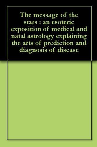 The message of the stars : an esoteric exposition of medical and natal astrology explaining the arts of prediction and diagnosis of disease