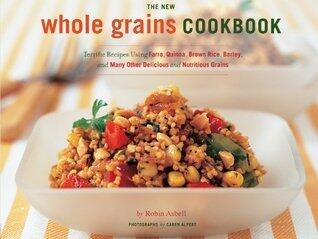 The New Whole Grains Cookbook: Terrific Recipes Using Farro, Quinoa, Brown Rice, Barley, and Many Other Delicious and Nutritious Grains