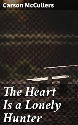 The Heart Is a Lonely Hunter: Enriched edition. A Southern Gothic Tale of Loneliness, Connection, and Human Resilience in the Deep South