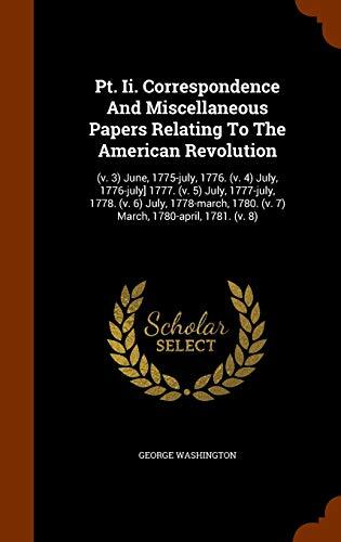Pt. Ii. Correspondence And Miscellaneous Papers Relating To The American Revolution: (v. 3) June, 1775-july, 1776. (v. 4) July, 1776-july] 1777. (v. ... 1780. (v. 7) March, 1780-april, 1781.