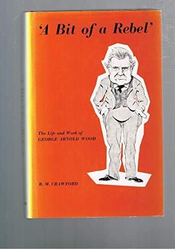 A Bit of a Rebel: The Life and Work of George Arnold Wood