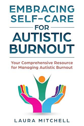 Embracing Self-Care for Autistic Burnout: Self-Care for Autistic Burnout & Sensory Overload: Practical Tools for Recognizing Burnout Signs, Enhancing Mental ...