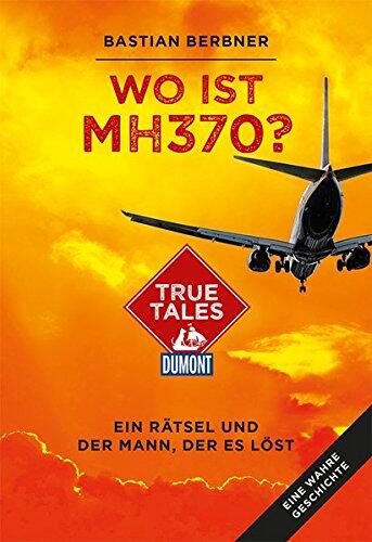 Wo ist MH370? (DuMont True Tales): Ein Rätsel und der Mann, der es löst