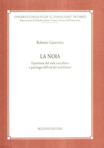 La noia: Esperienza del male metafisico o patologia dell'età del nichilismo? (Università degli studi "G.D'Annunzio" di Chieti, Dipartimento di ... Sezione filosofica)