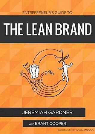 Entrepreneur's Guide To The Lean Brand: How Brand Innovation Builds Passion, Transforms Organizations and Creates Value