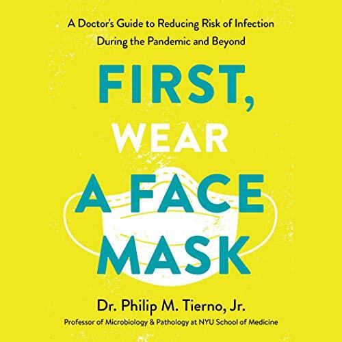 First, Wear a Face Mask: A Doctor's Guide to Reducing Risk of Infection During the Pandemic and Beyond